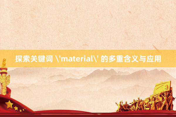 探索关键词 'material' 的多重含义与应用